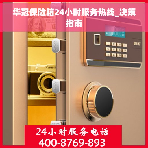 华冠保险箱24小时服务热线_决策指南