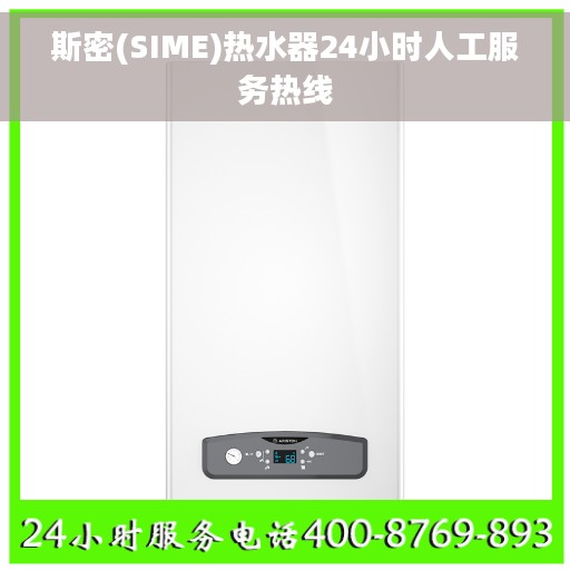 斯密(SIME)热水器24小时人工服务热线 斯密(SIME)热水器24小时人工服务热线
