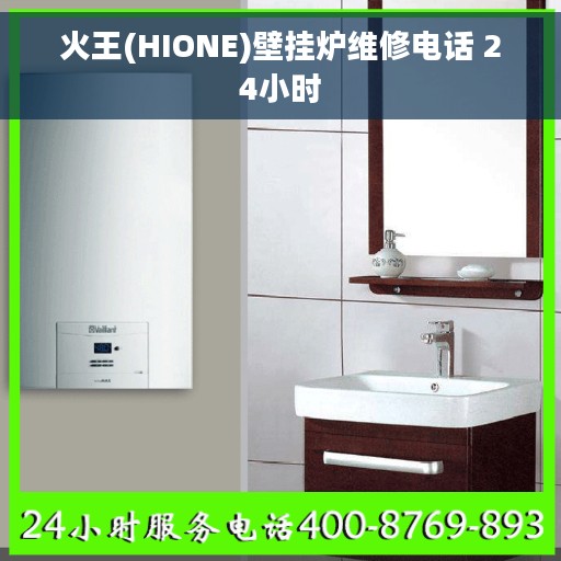火王(HIONE)壁挂炉维修电话 24小时 火王(HIONE)壁挂炉维修电话 24小时