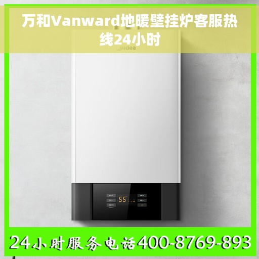 万和Vanward地暖壁挂炉客服热线24小时
