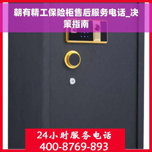 朝有精工保险柜售后服务电话_决策指南