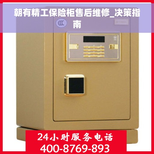 朝有精工保险柜售后维修_决策指南