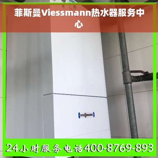 菲斯曼Viessmann热水器服务中心 菲斯曼Viessmann热水器服务中心