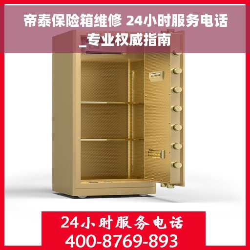 帝泰保险箱维修 24小时服务电话_专业权威指南