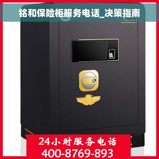铭和保险柜服务电话_决策指南