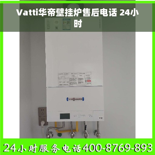 Vatti华帝壁挂炉售后电话 24小时