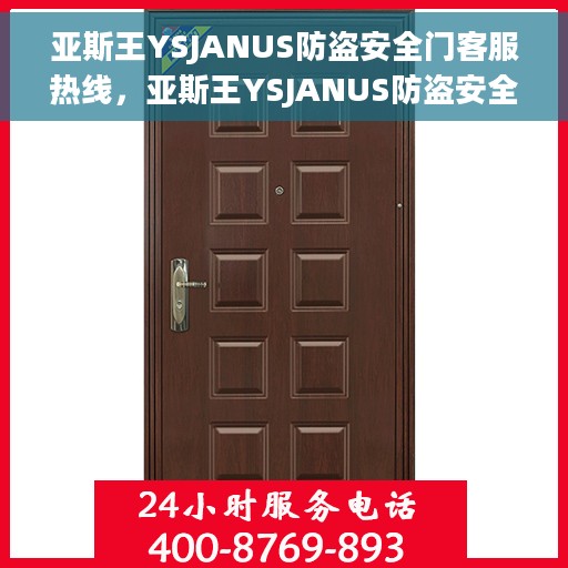 亚斯王YSJANUS防盗安全门客服热线，亚斯王YSJANUS防盗安全门客户服务热线，专业解答您的安全锁事