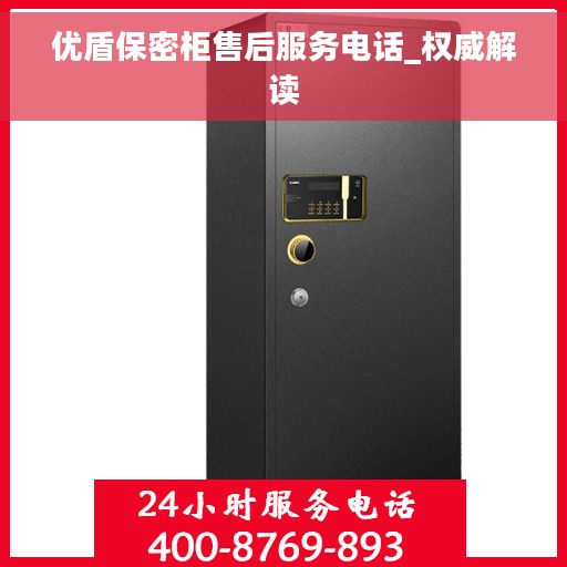 优盾保密柜售后服务电话_权威解读