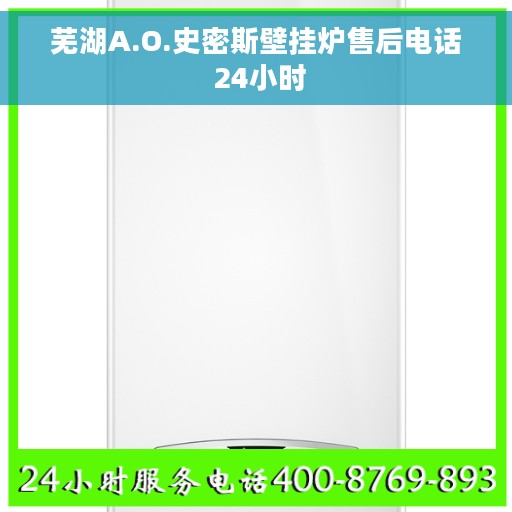 芜湖A.O.史密斯壁挂炉售后电话 24小时