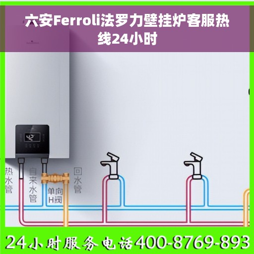 六安Ferroli法罗力壁挂炉客服热线24小时