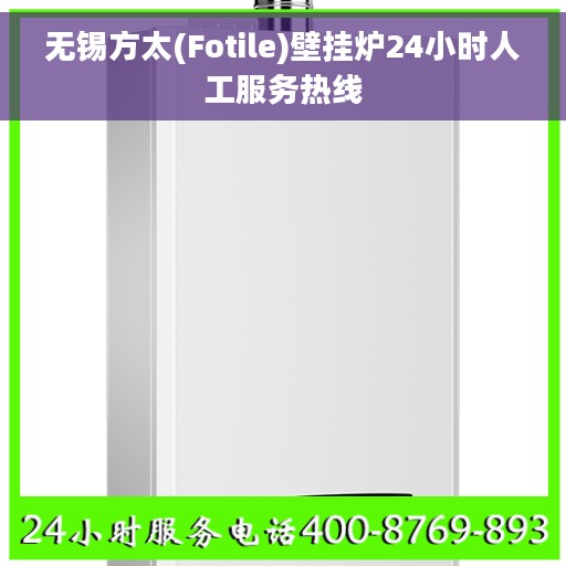 无锡方太(Fotile)壁挂炉24小时人工服务热线