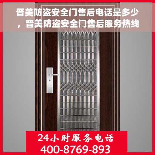 晋美防盗安全门售后电话是多少，晋美防盗安全门售后服务热线揭秘