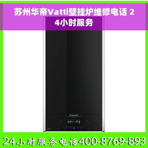 苏州华帝Vatti壁挂炉维修电话 24小时服务 苏州华帝Vatti壁挂炉维修电话 24小时服务