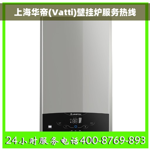 上海华帝(Vatti)壁挂炉服务热线 上海华帝(Vatti)壁挂炉服务热线