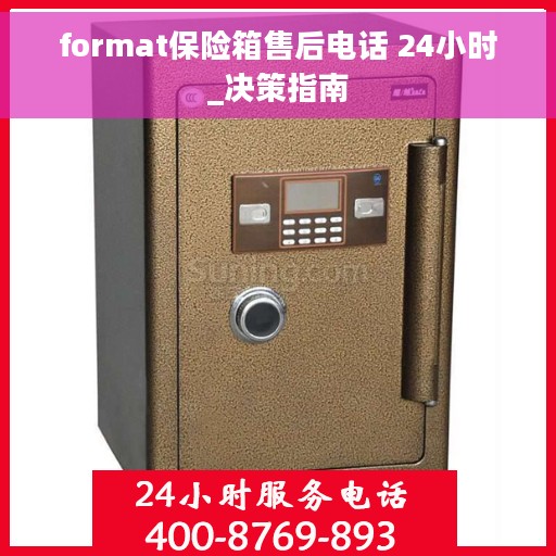 format保险箱售后电话 24小时_决策指南