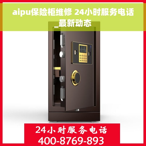 aipu保险柜维修 24小时服务电话_最新动态