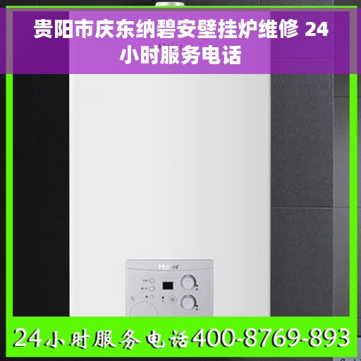 贵阳市庆东纳碧安壁挂炉维修 24小时服务电话