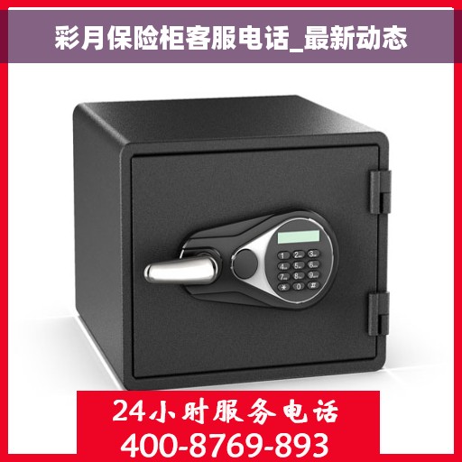 彩月保险柜客服电话_最新动态
