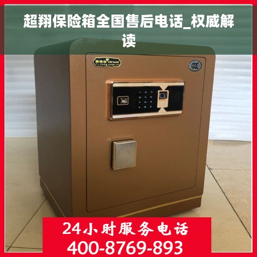 超翔保险箱全国售后电话_权威解读
