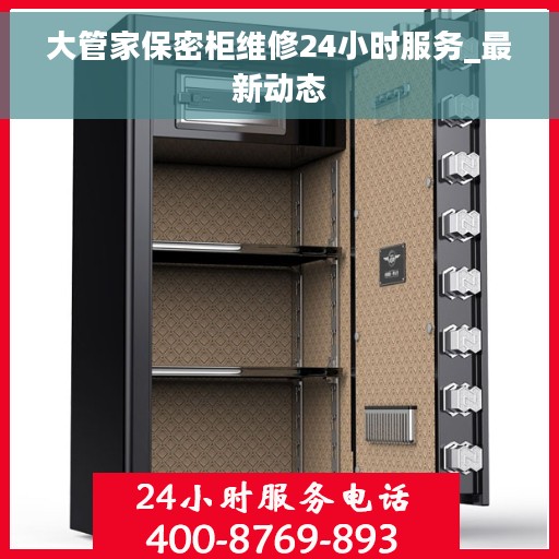 大管家保密柜维修24小时服务_最新动态