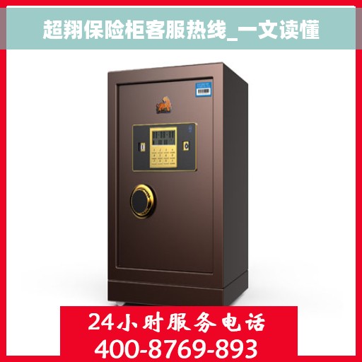 超翔保险柜客服热线_一文读懂 超翔保险柜客服热线_一文读懂