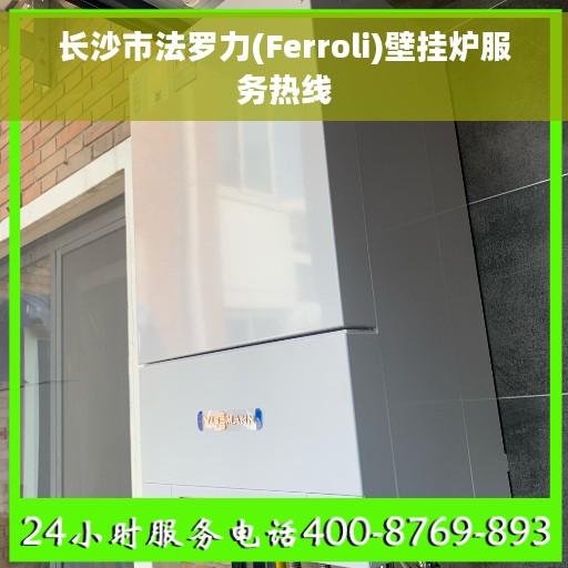 长沙市法罗力(Ferroli)壁挂炉服务热线