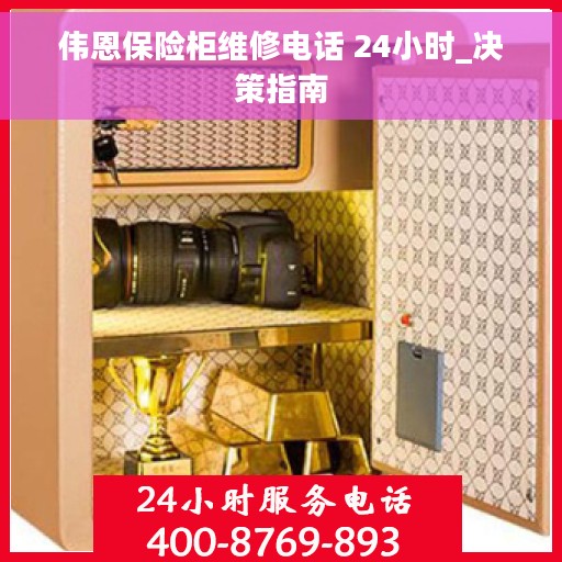 伟恩保险柜维修电话 24小时_决策指南