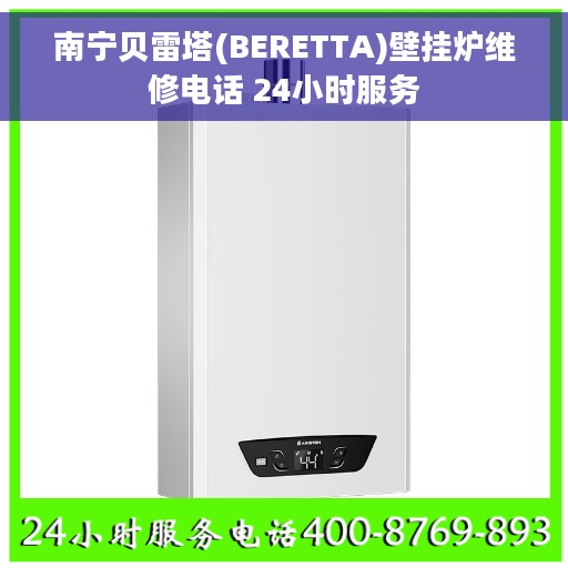 南宁贝雷塔(BERETTA)壁挂炉维修电话 24小时服务