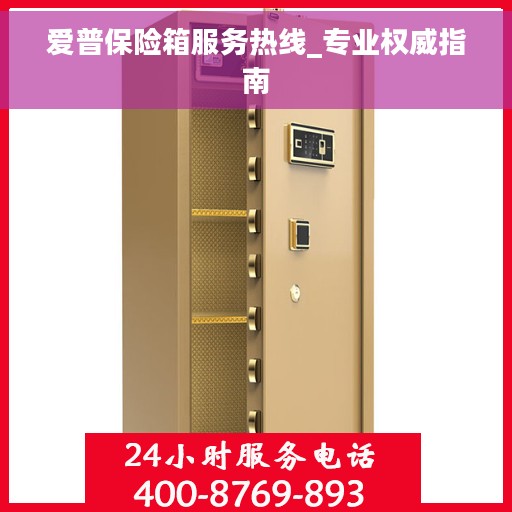 爱普保险箱服务热线_专业权威指南