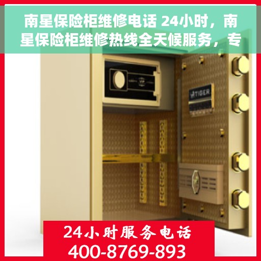 南星保险柜维修电话 24小时，南星保险柜维修热线全天候服务，专业解决您的安全锁事问题