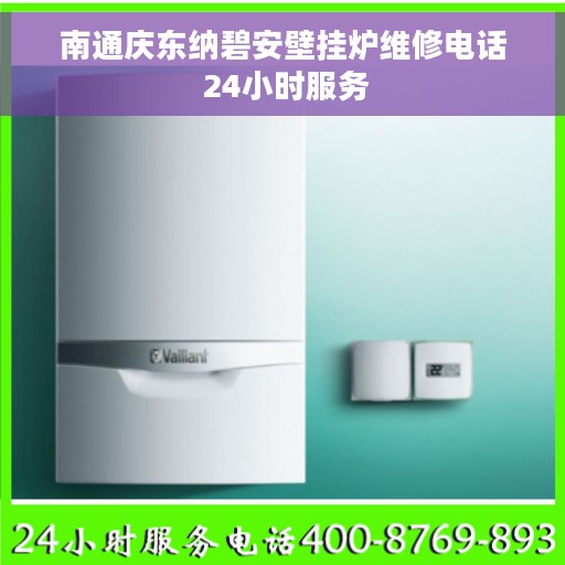 南通庆东纳碧安壁挂炉维修电话 24小时服务