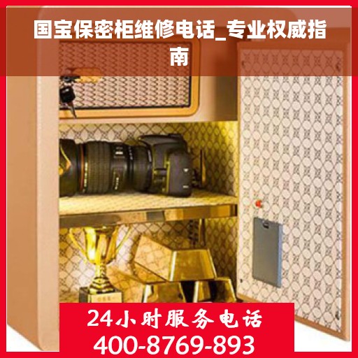 国宝保密柜维修电话_专业权威指南 国宝保密柜维修电话_专业权威指南