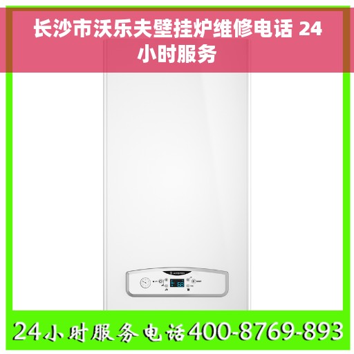 长沙市沃乐夫壁挂炉维修电话 24小时服务 长沙市沃乐夫壁挂炉维修电话 24小时服务