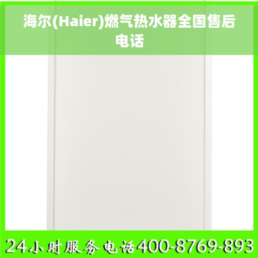 海尔(Haier)燃气热水器全国售后电话 海尔(Haier)燃气热水器全国售后电话