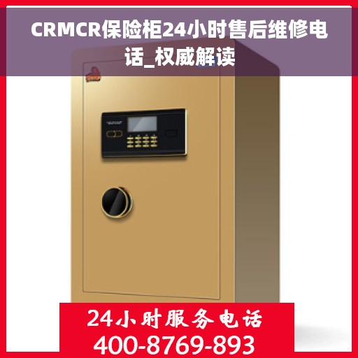 CRMCR保险柜24小时售后维修电话_权威解读 CRMCR保险柜24小时售后维修电话_权威解读