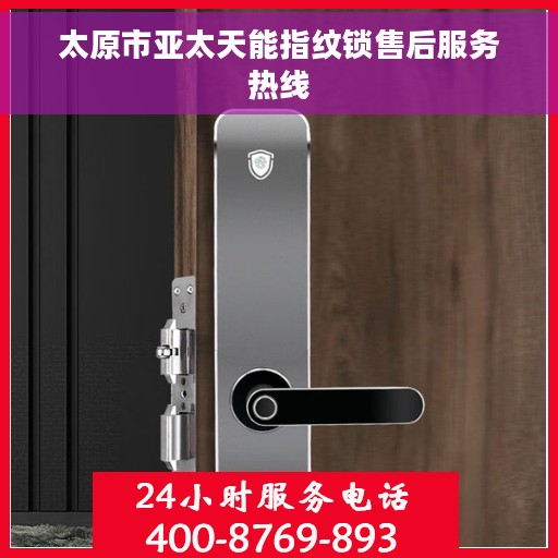 太原市亚太天能指纹锁售后服务热线