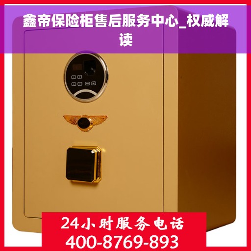 鑫帝保险柜售后服务中心_权威解读
