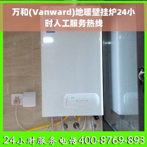万和(Vanward)地暖壁挂炉24小时人工服务热线