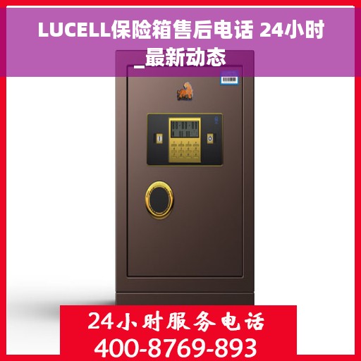 LUCELL保险箱售后电话 24小时_最新动态