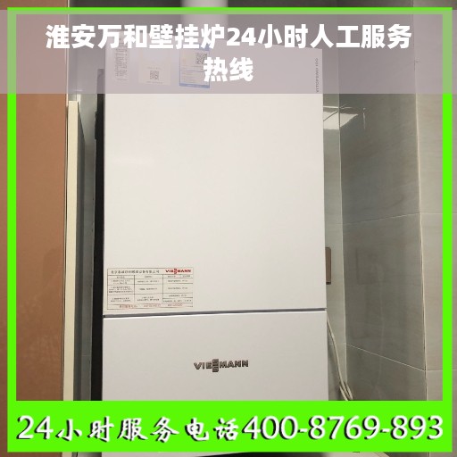 淮安万和壁挂炉24小时人工服务热线