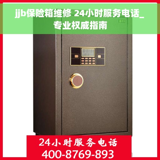 jjb保险箱维修 24小时服务电话_专业权威指南