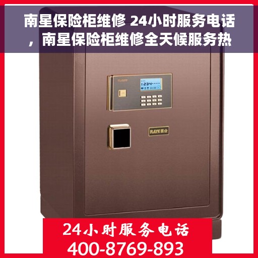 南星保险柜维修 24小时服务电话，南星保险柜维修全天候服务热线，专业快速响应您的需求