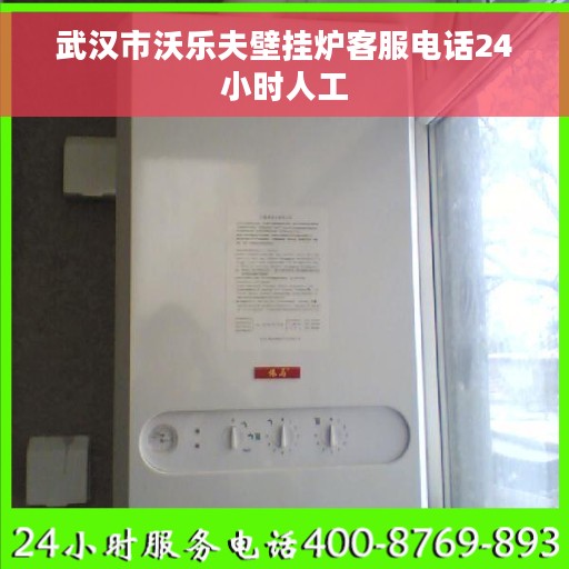 武汉市沃乐夫壁挂炉客服电话24小时人工