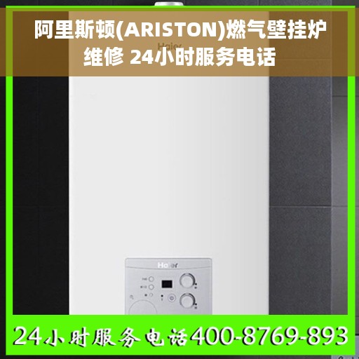 阿里斯顿(ARISTON)燃气壁挂炉维修 24小时服务电话