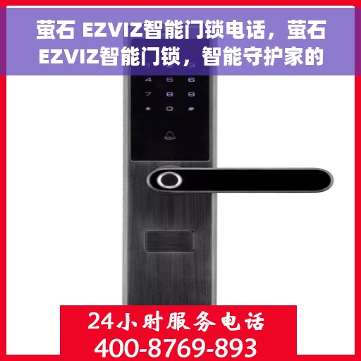 萤石 EZVIZ智能门锁电话，萤石EZVIZ智能门锁，智能守护家的每一道防线，电话服务更贴心