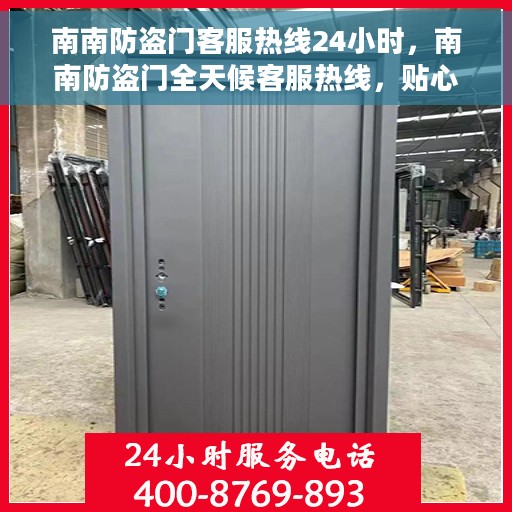 南南防盗门客服热线24小时，南南防盗门全天候客服热线，贴心守护您的安全门户