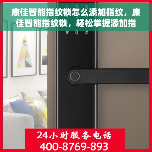 康佳智能指纹锁怎么添加指纹，康佳智能指纹锁，轻松掌握添加指纹的步骤