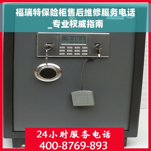 福瑞特保险柜售后维修服务电话_专业权威指南