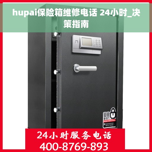hupai保险箱维修电话 24小时_决策指南