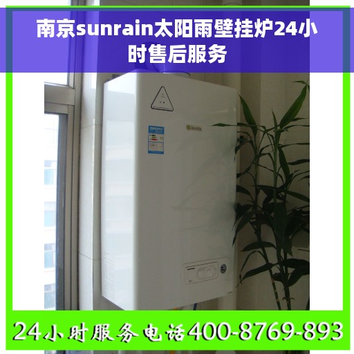 南京sunrain太阳雨壁挂炉24小时售后服务